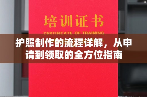 称多护照制作的流程详解，从申请到领取的全方位指南